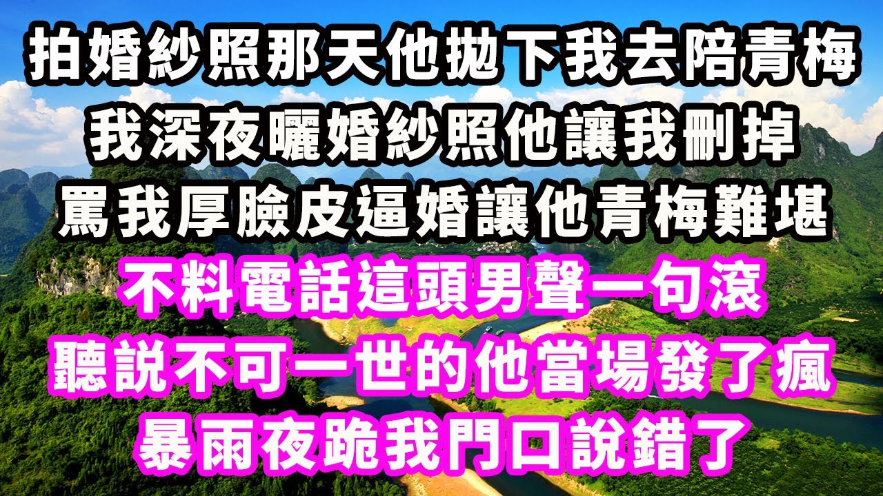 拍婚紗照那天他拋下我去陪青梅，我深夜曬婚紗照他讓我刪掉，罵我厚臉皮逼婚讓他青梅難堪，不料電話這頭男聲一句滾，聽説不可一世的他當場發了瘋，暴雨夜跪我門口說錯了#爽文完結#一口氣看完#小三#豪門#霸總