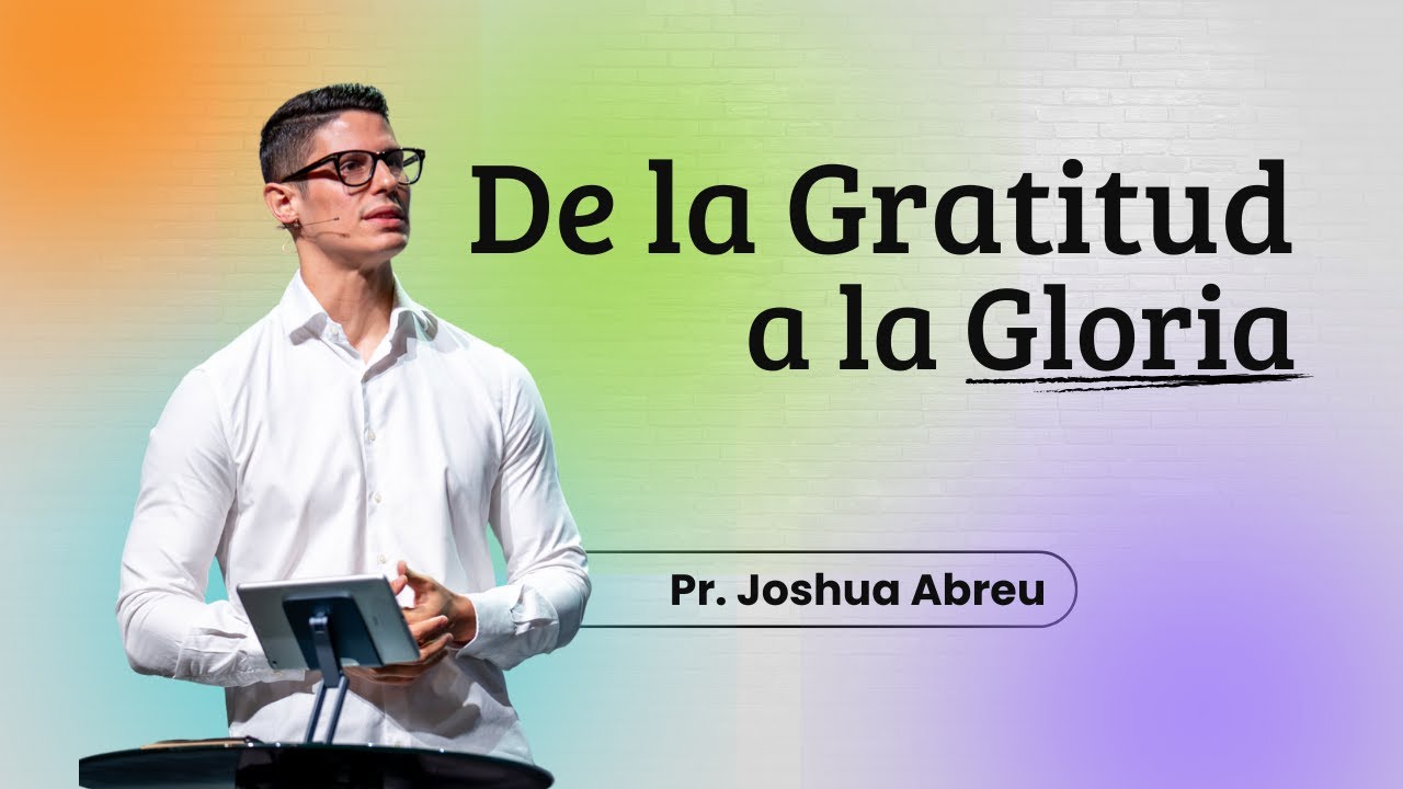 De la Gratitud a la Gloria (El Camino hacia su Presencia) | Pr. Joshua Abreu