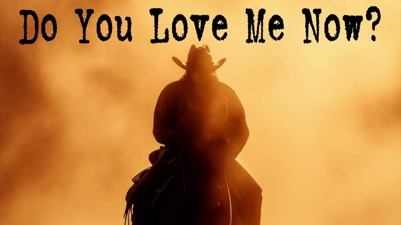 DO YOU LOVE ME NOW?