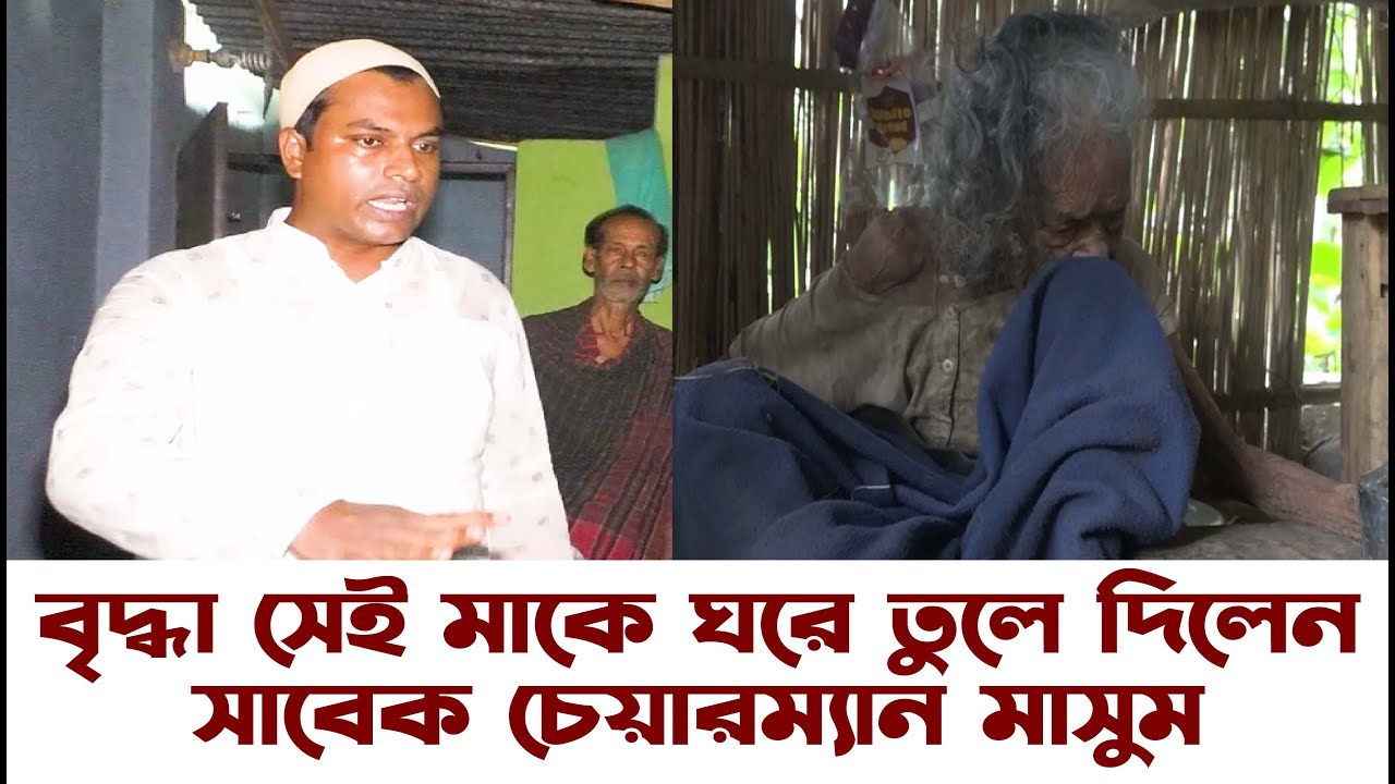 সেই বৃদ্ধা মাকে ঘরে তুলে দিলেন সাবেক চেয়ারম্যান মাসুম
