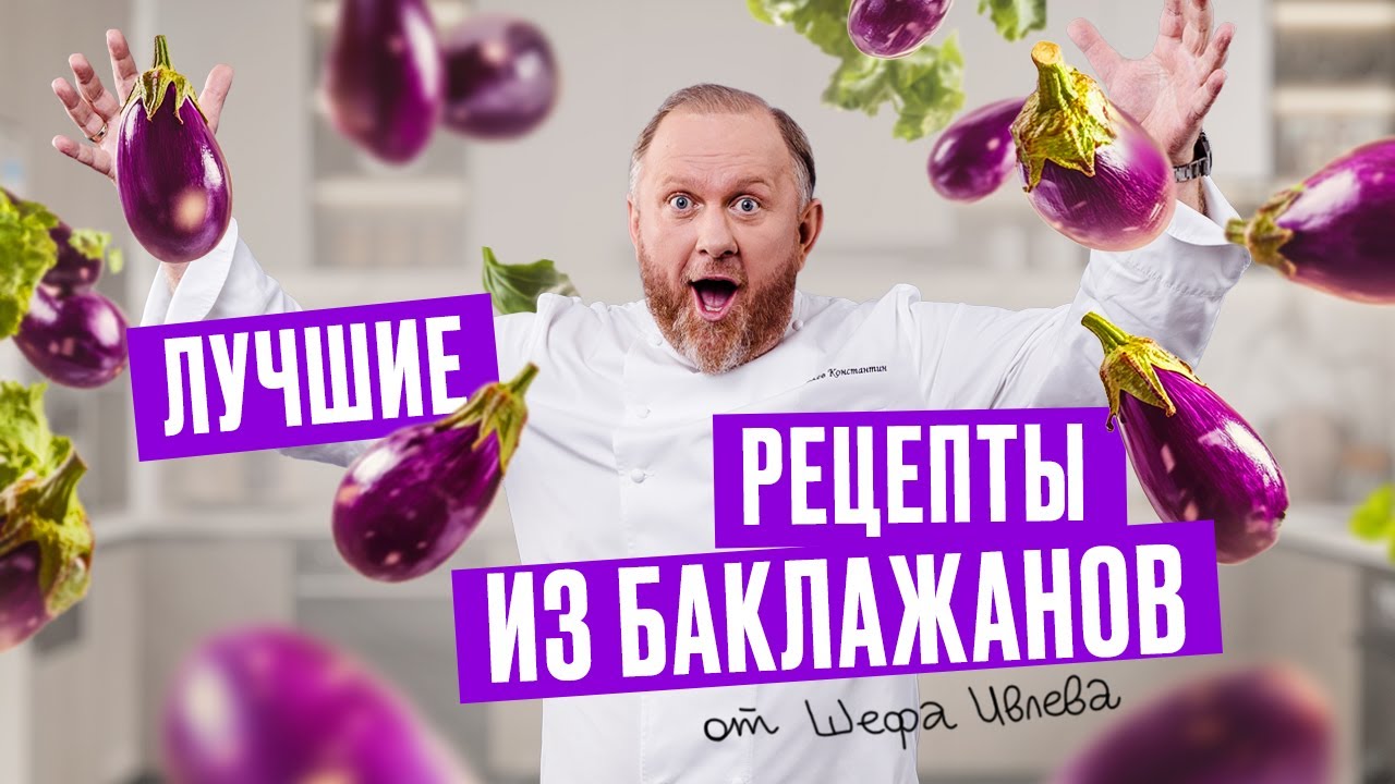 Что приготовить из баклажанов? ЛУЧШИЕ РЕЦЕПТЫ ОТ ШЕФА ИВЛЕВА