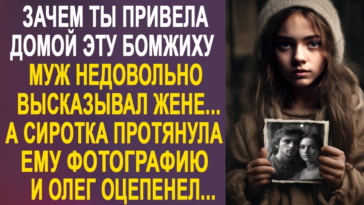 Зачем ты привела домой эту бомжиху - муж недовольно высказывал жене, а сирота протянула ему фото...