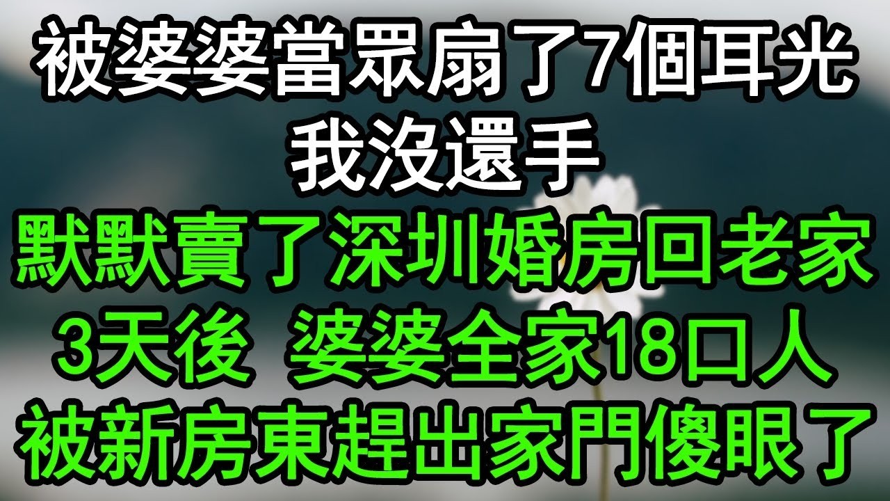 被婆婆當眾扇了7個耳光，我沒還手，默默賣了深圳婚房回老家，3天後，婆婆全家18口人被新房東趕出家門傻眼了#深夜淺讀 #為人處世 #生活經驗 #情感故事