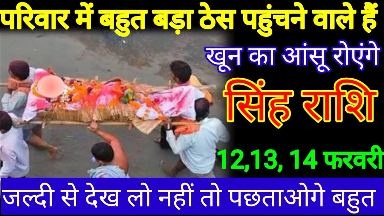 सिंह राशि वालों 11, 12,13 परिवार में बहुत बड़ा ठेस पहुंचाने वाले हैं खून का आंसू रोना पड़ेगा