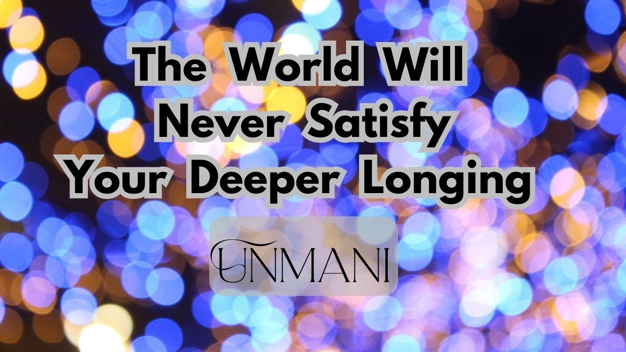 The World Will Never Satisfy Your Deep Longing - Unmani