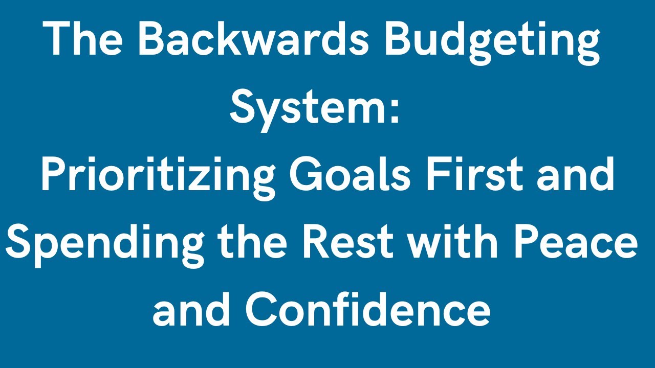 The Backwards Budgeting System — Prioritize Goals First and Spend the Rest with Peace and Confidence