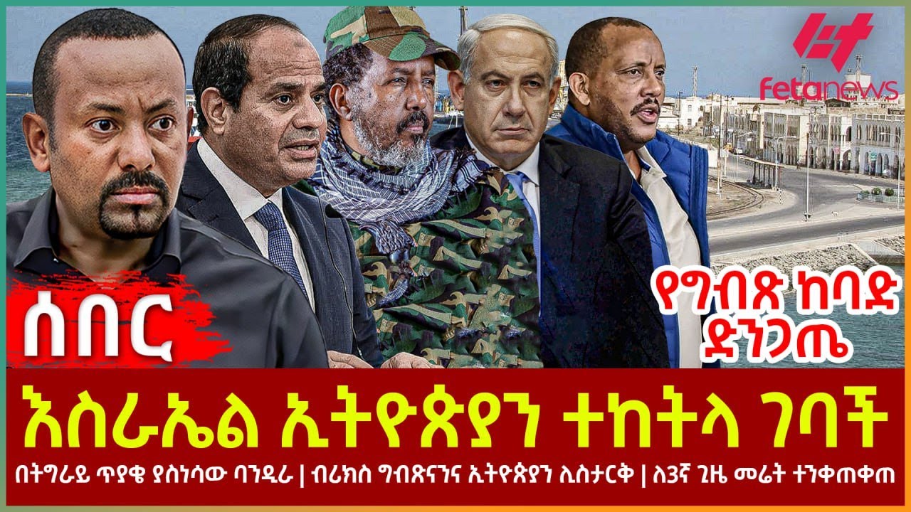 Ethiopia - እስራኤል ኢትዮጵያን ተከትላ ገባች፣ የግብጽ ከባድ ድንጋጤ፣ በትግራይ ጥያቄ ያስነሳው ባንዲራ፣ ብሪክስ ግብጽናንና ኢትዮጵያን ሊስታርቅ