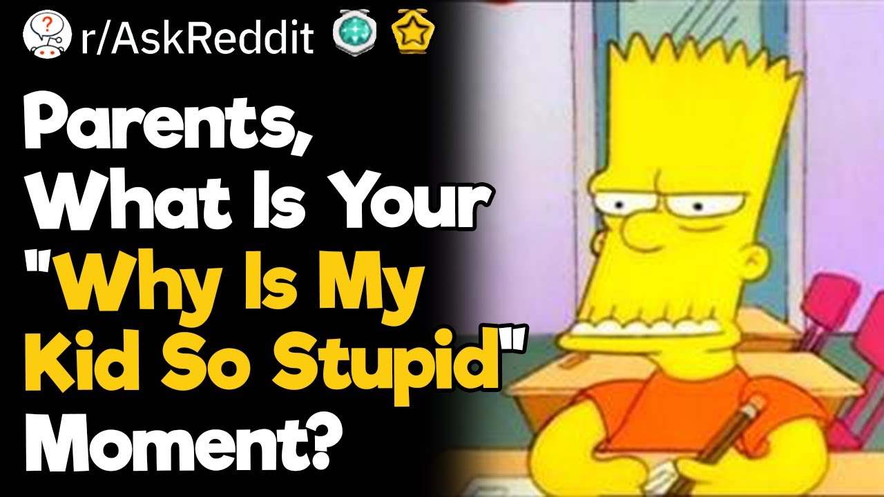 Parents, What Is Your "Why Is My Kid So Stupid" Moment?