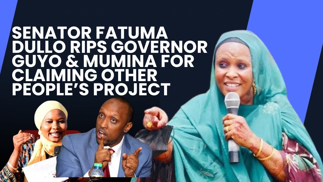 SENATOR FATUMA DULLO RIPS GOVERNOR 'GUYO' & WOMAN REP MUMINA FOR CLAIMING OTHER PEOPLE'S PROJECT