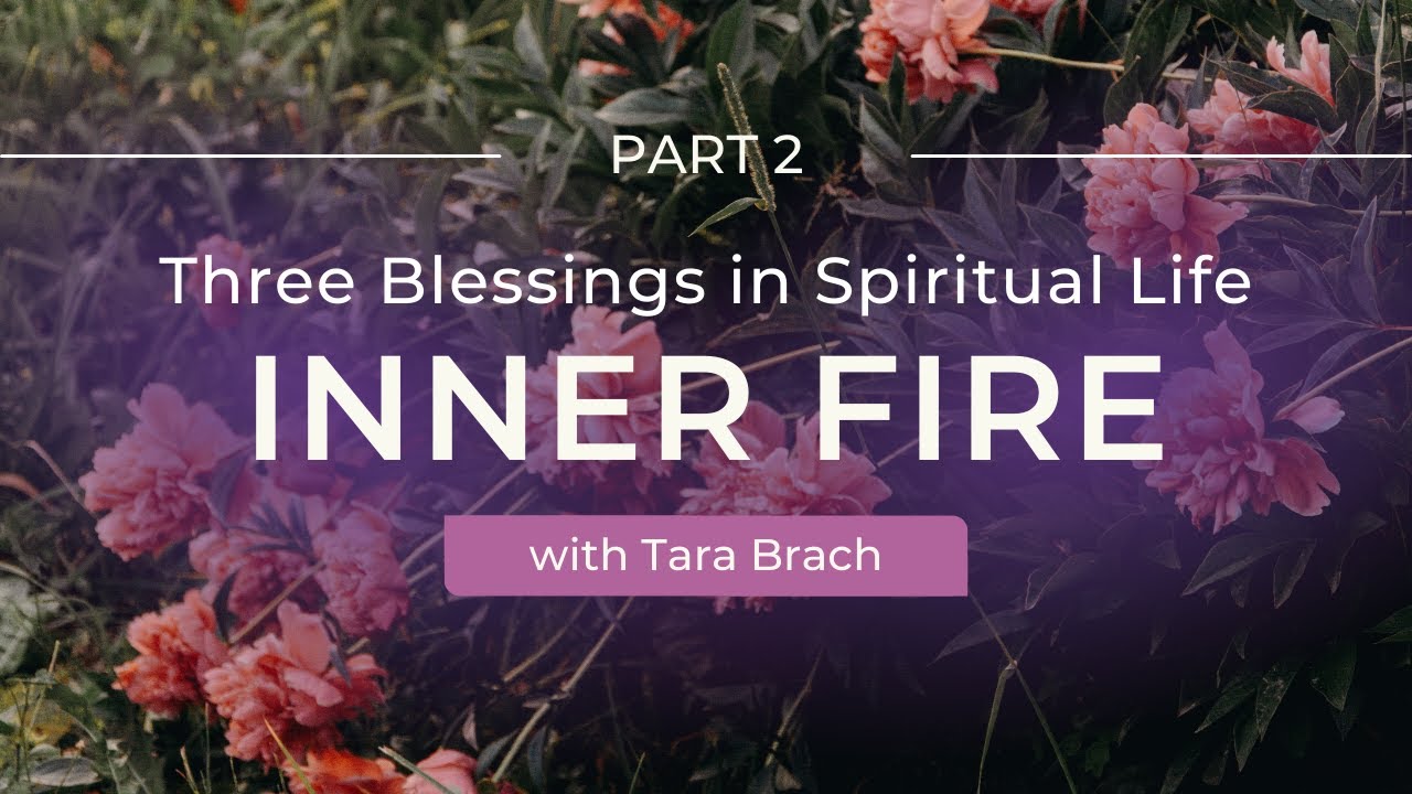 Three Spiritual Blessings: Igniting Inner Fire for Courage and Purpose with Tara Brach (Part 2)