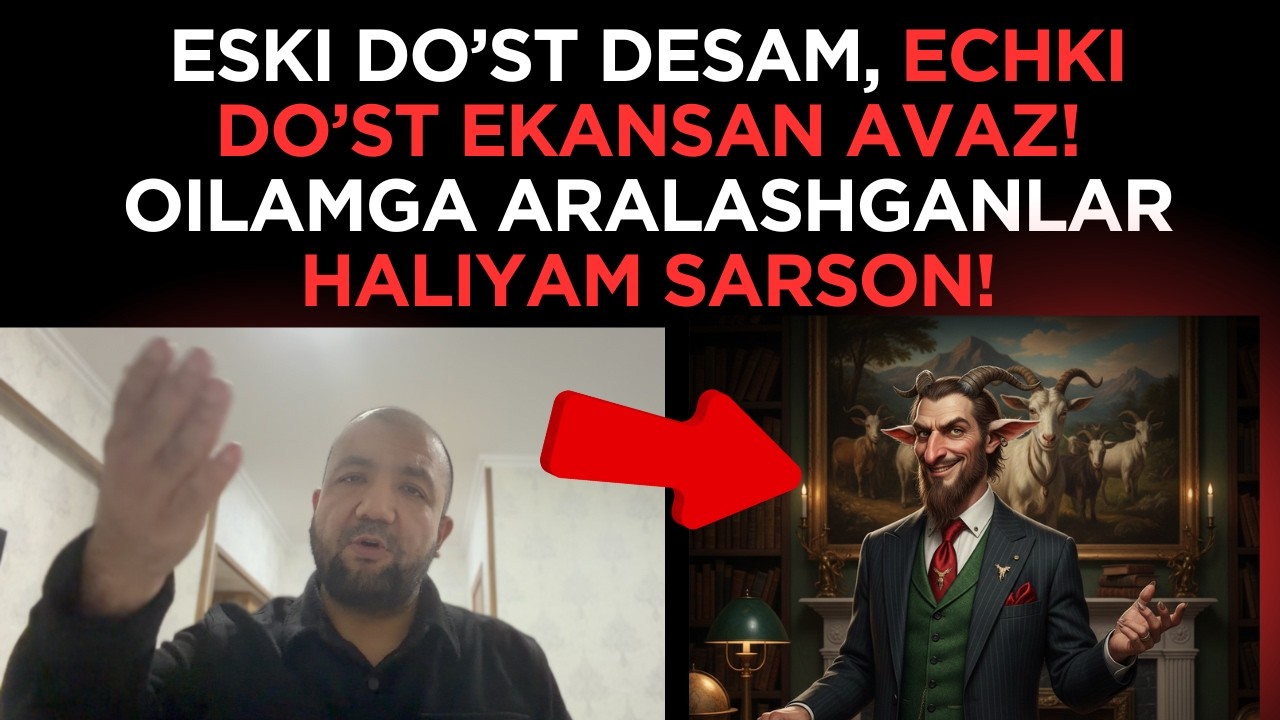 ESKI DO’ST DESAM, ECHKI DO’ST EKANSAN AVAZ! OILAMGA ARALASHGANLAR HALIYAM SARSON!