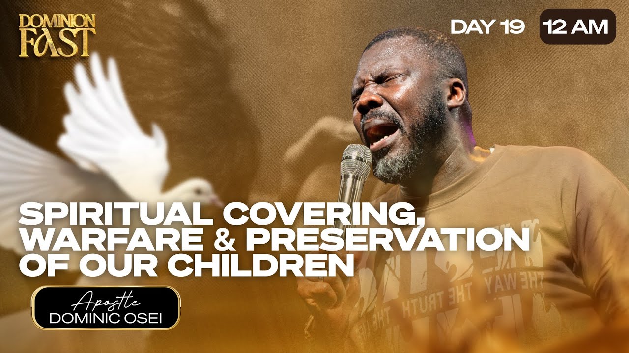 SPIRITUAL COVERING, WARFARE AND PRESERVATION OF CHILDREN | APOSTLE DOMINIC OSEI |DOMINION FAST