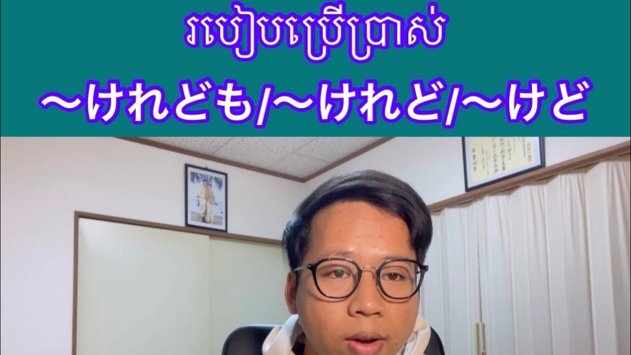 របៀបប្រេីប្រាស់និង​ អត្ថន័យរបស់ពាក្យ​ 〜けれども　〜けれど　〜けど