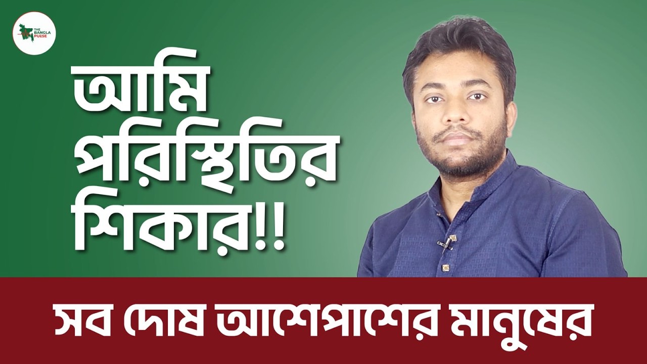 আমি পরিস্থিতির শিকার!! সব দোষ আশেপাশের মানুষের | জীবন বদলের কঠিন সত্য | The Bangla Pulse