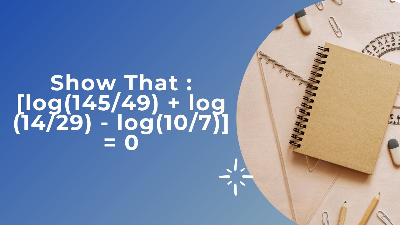 Logarithm solved example | Mathematics |Show That : [log(145/49) + log (14/29) - log(10/7)] = 0 |