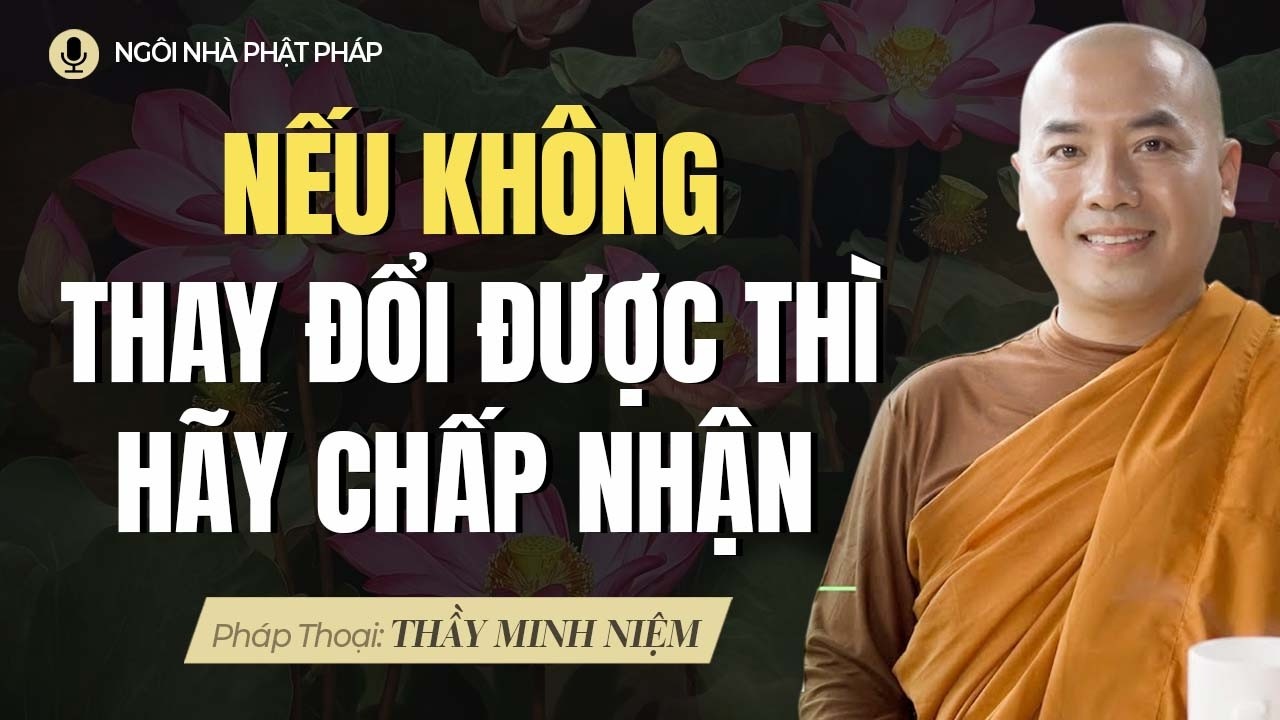 Nếu Không Thay Đổi Được Thì Thôi Hãy Chấp Nhận | Thầy Minh Niệm
