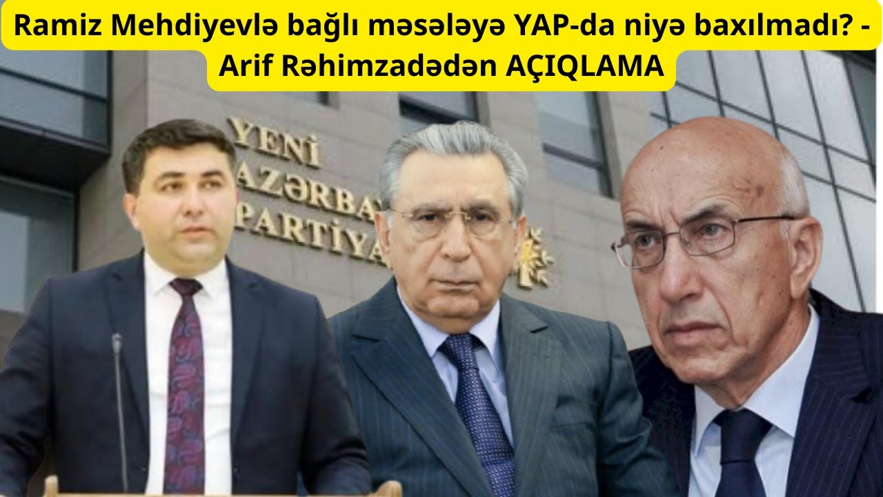 Ramiz Mehdiyevlə bağlı məsələyə YAP-da niyə baxılmadı? - Arif Rəhimzadədən AÇIQLAMA