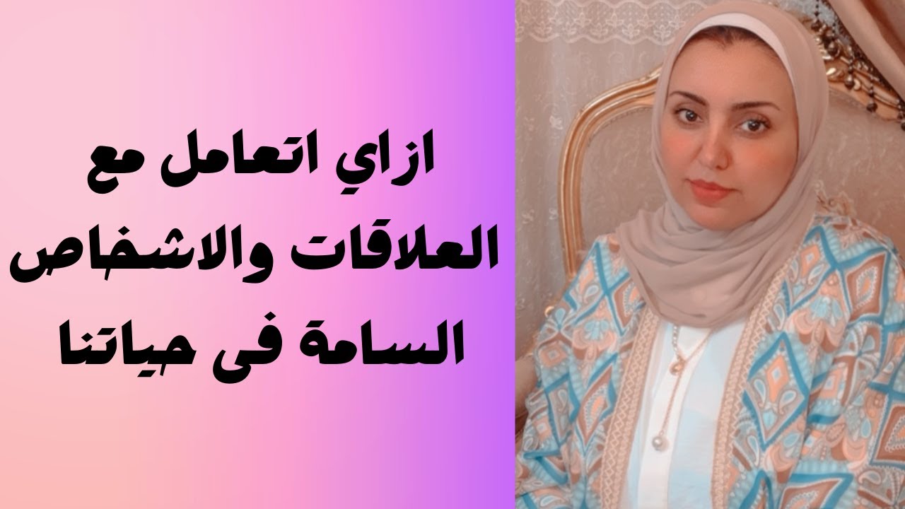 ازاي اتعامل مع العلاقات والاشخاص السامة فى حياتنا