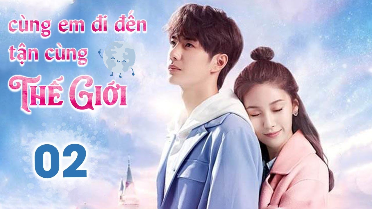 CÙNG EM ĐI ĐẾN TẬN CÙNG THẾ GIỚI - Tập 02 | Siêu Phẩm Ngôn Tình Cực Hot | Vương Nhất Bác - Tử Tuyền