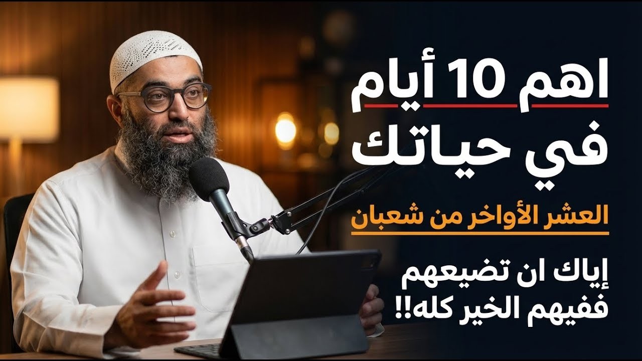 اهم 10 أيام في حياتك العشر الأواخر من شعبان إياك ان تضيعهم ففيهم الخير كله!! | الشيخ امجد سمير