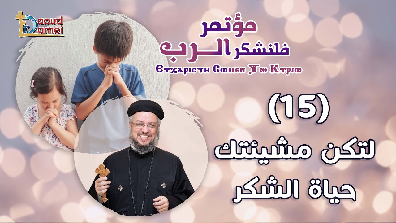 لتكن مشيئتك (حياة الشكر) - العظة الخامسة عشر من مؤتمر فلنشكر الرب - أبونا داود لمعي