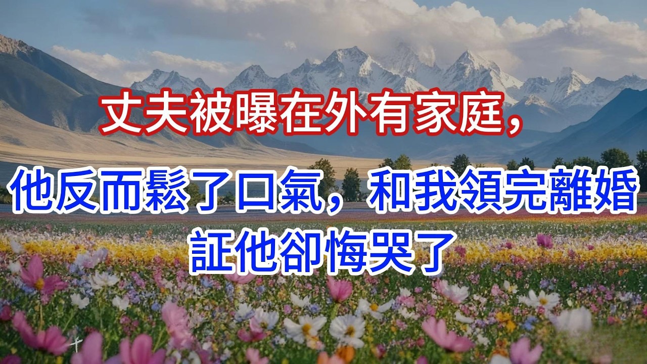 丈夫被曝在外有家庭，他反而鬆了口氣，和我領完離婚証他卻悔哭了