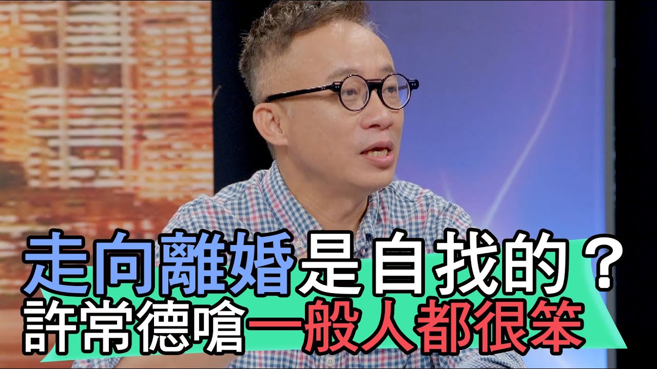 【精華版】走向離婚是自找的？許常德嗆一般人都很笨