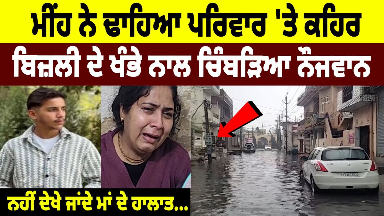 ਕਹਿਰ ਓ ਰੱਬਾ, ਮੀਂਹ ਨੇ ਢਾਹਿਆ ਪਰਿਵਾਰ ’ਤੇ ਕਹਿਰ, Electricity Poll ਨਾਲ ਚਿੰਬੜਿਆ ਨੌਜਵਾਨ