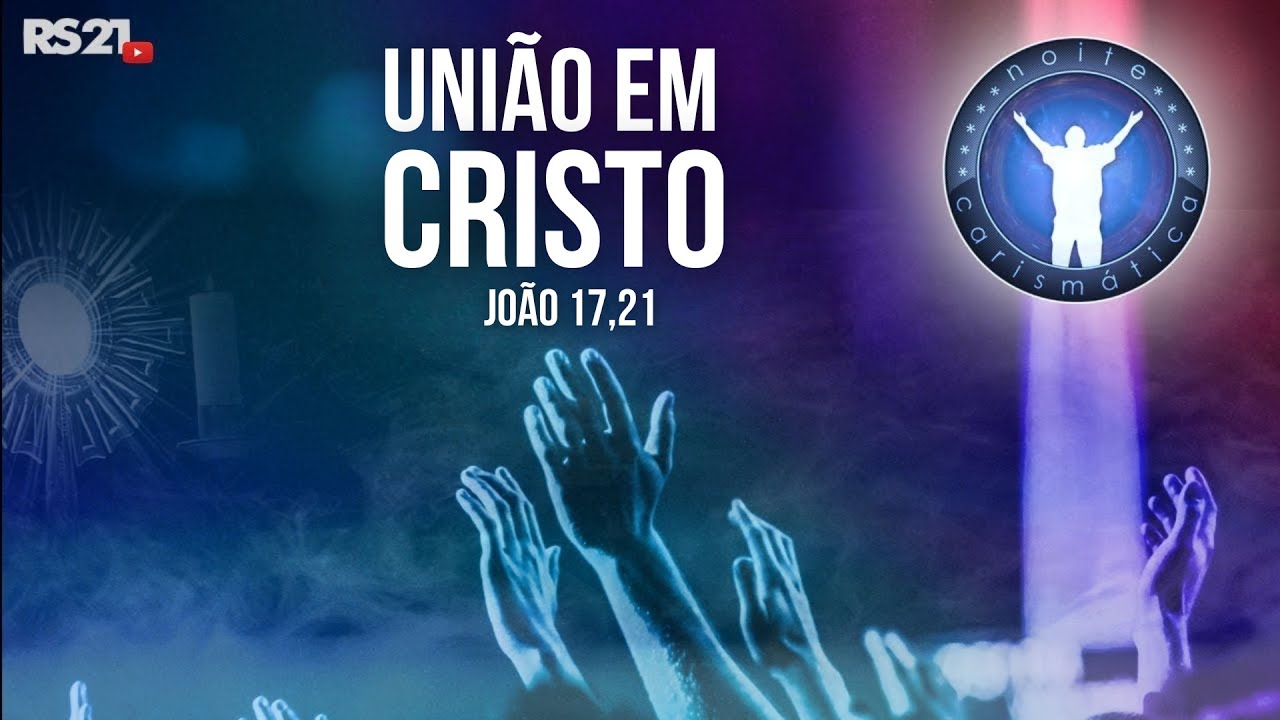 Noite Carism&aacute;tica | Uni&atilde;o em Cristo - Jo&atilde;o 17,21 | Rede S&eacute;culo 21