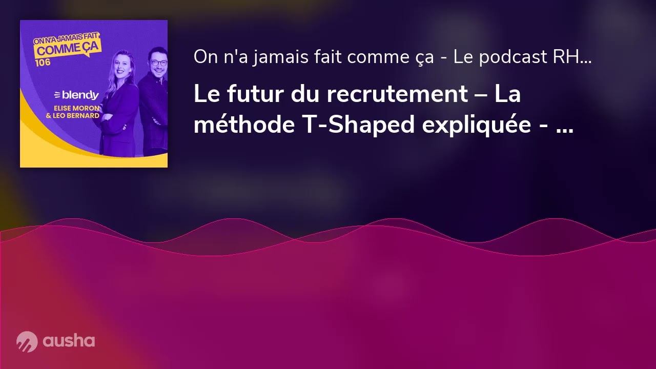 Le futur du recrutement – La méthode T-Shaped expliquée - Elise Moron & Léo Bernard - Blendy