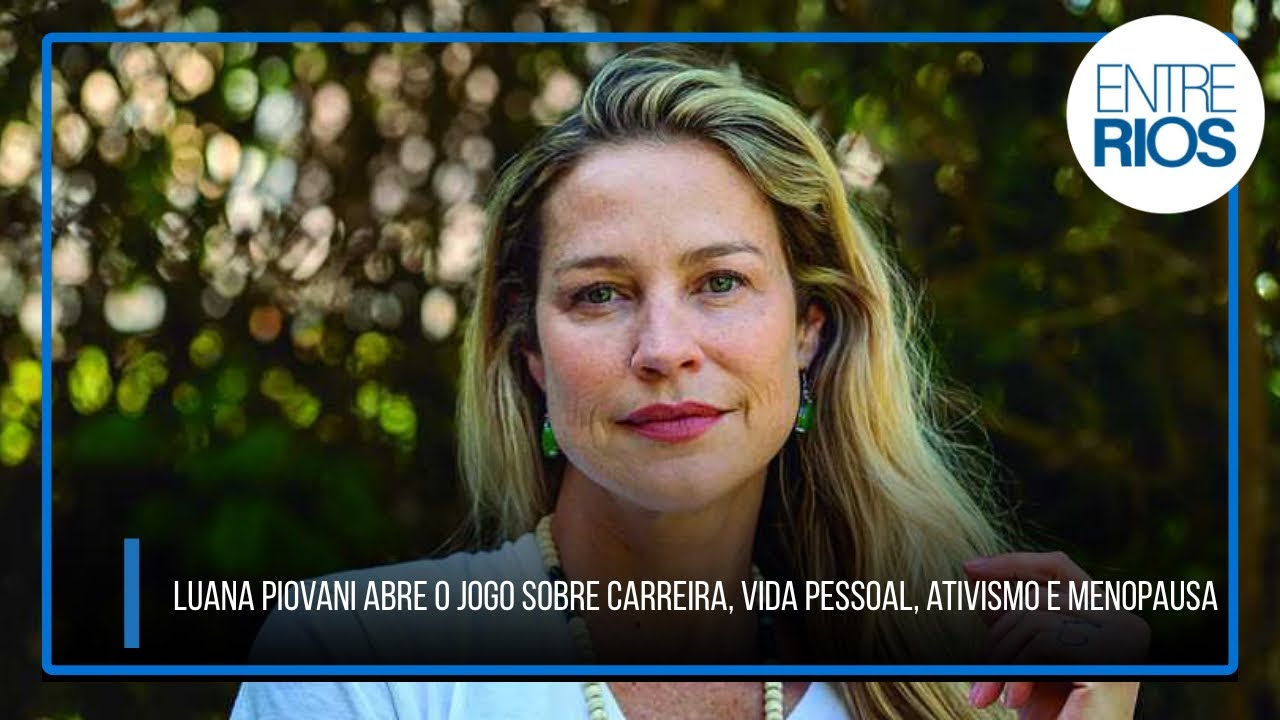 Luana Piovani abre o jogo sobre carreira, vida pessoal, ativismo e menopausa | Entrevista EntreRios
