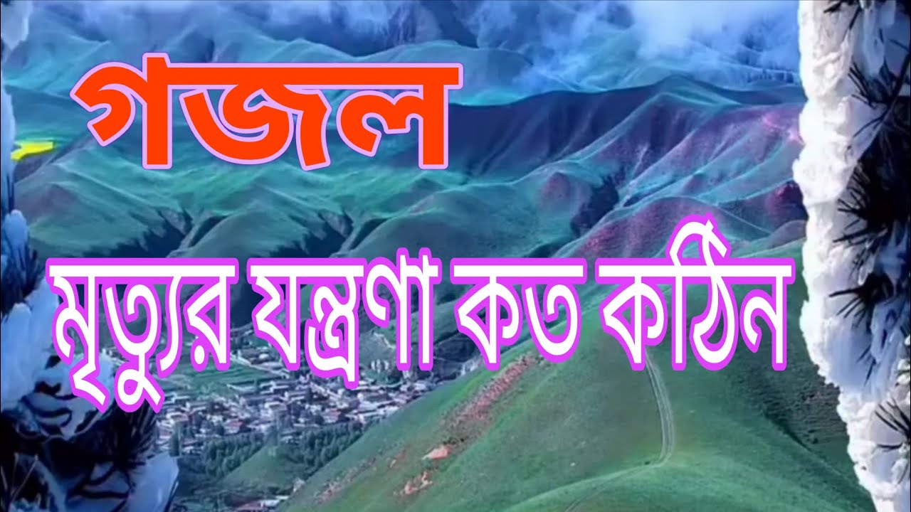 গজল মৃত্যুর যন্ত্রণা কত কঠিন