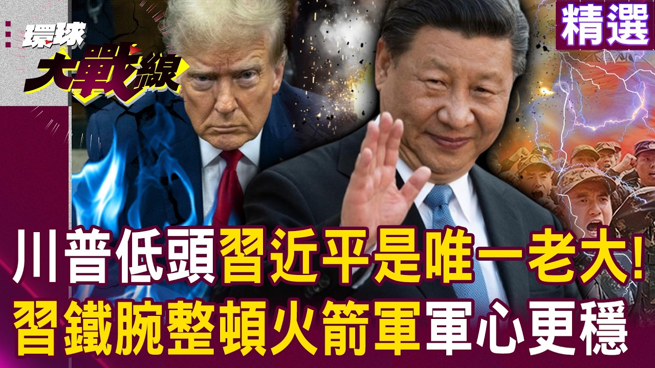 【精選】川普低頭「習近平是唯一老大」！？鐵腕整頓火箭軍「敢上下其手就滾蛋」軍心更穩！？｜#環球大戰線 @環球大戰線
