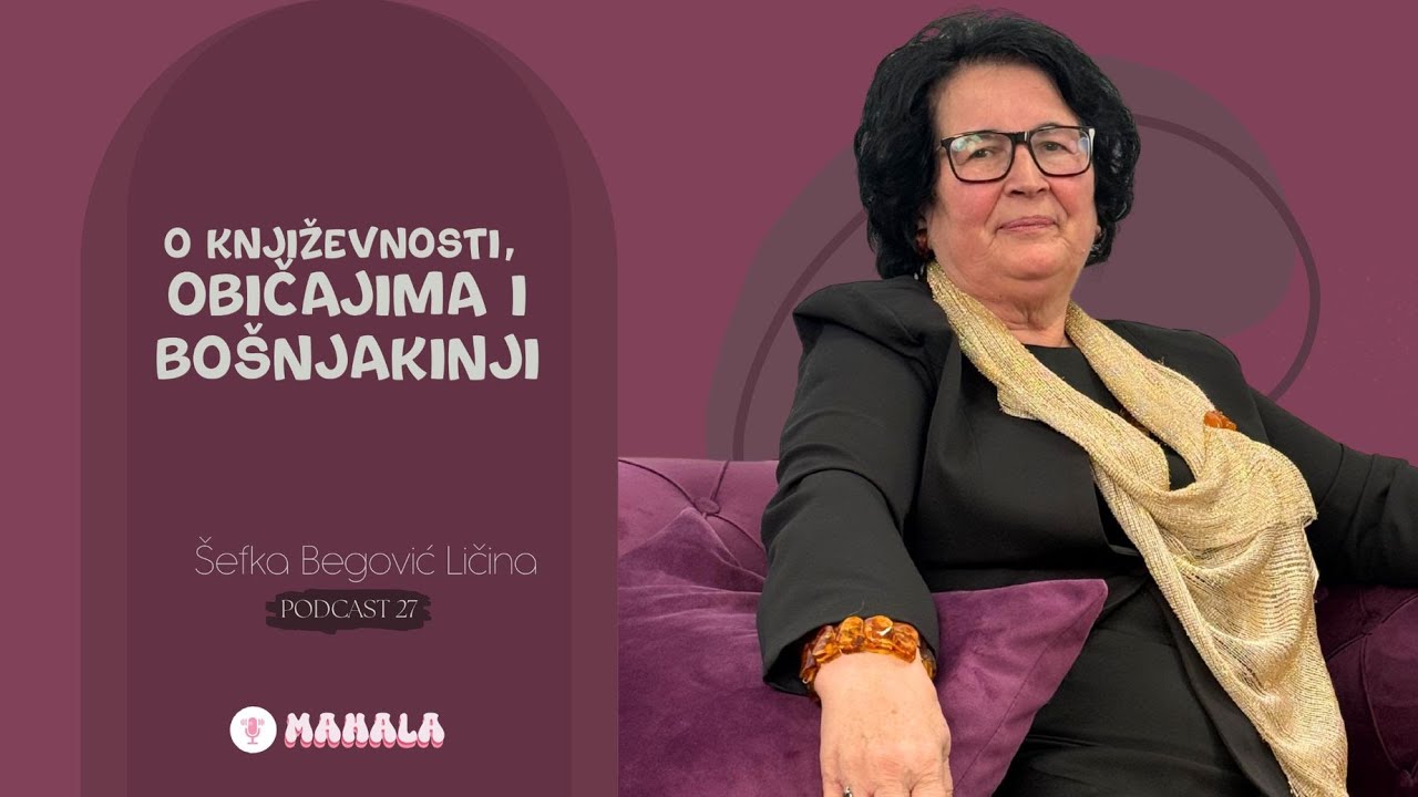 O književnosti, običajima i Bošnjakinji - Šefka Begović Ličina | MAHALA PODKAST