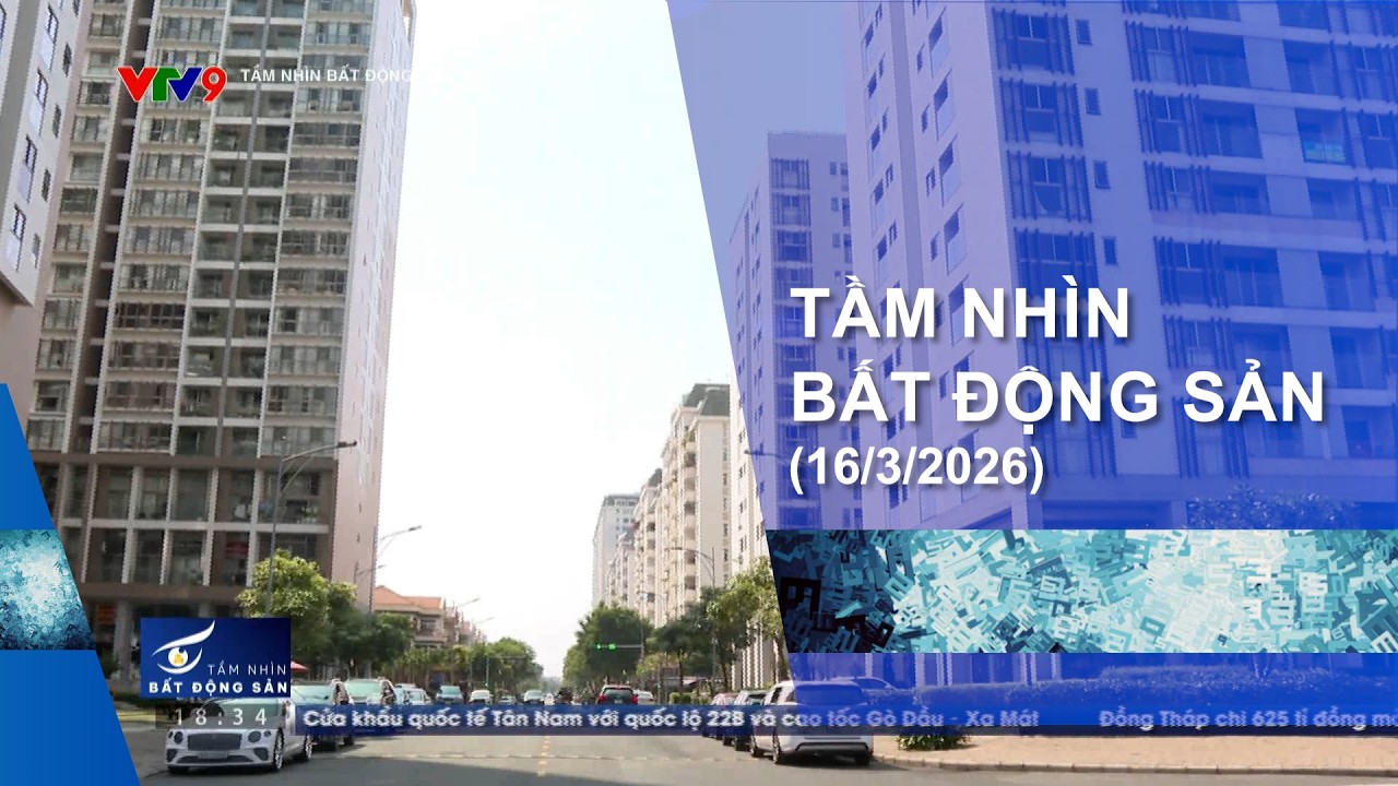 TẦM NHÌN BẤT ĐỘNG SẢN (16/3/2026)