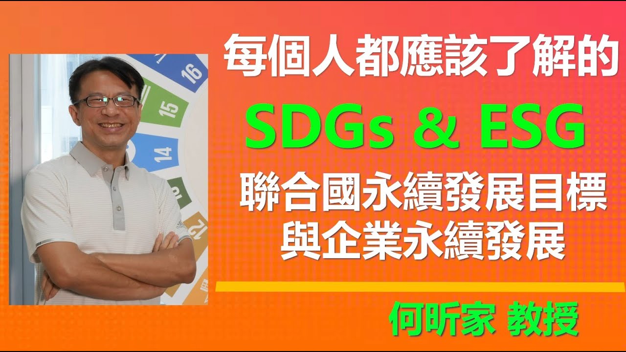 每個人都應該了解的SDGs與ESG-聯合國永續發展目標與企業永續發展-何昕家教授(完整版)