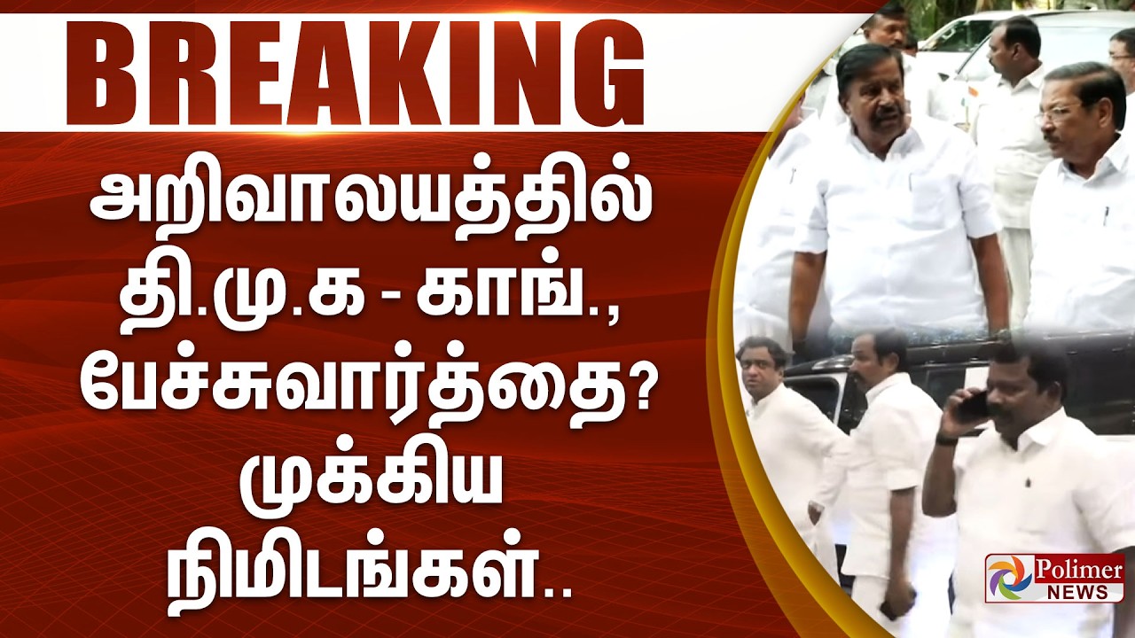 #BREAKING : அறிவாலயத்தில் தி.மு.க - காங்., பேச்சுவார்த்தை? முக்கிய நிமிடங்கள்..