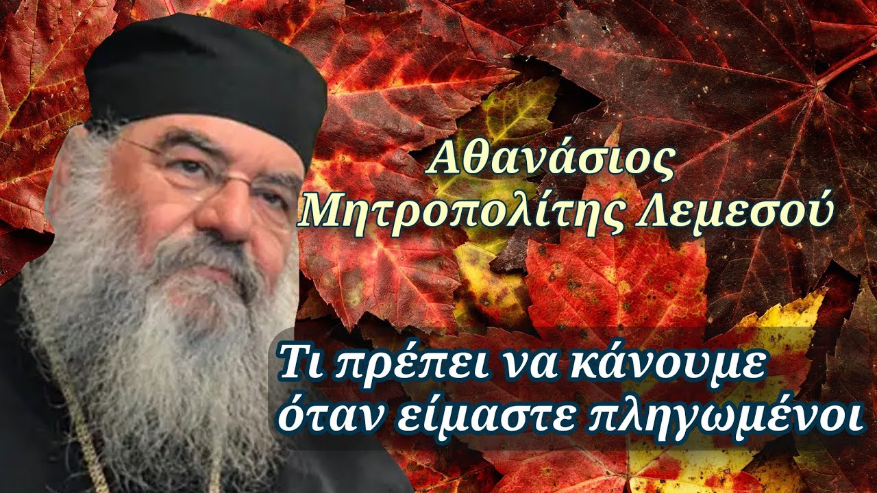 Τι πρέπει να κάνουμε όταν είμαστε πληγωμένοι - Αθανάσιος Μητροπολίτης Λεμεσού