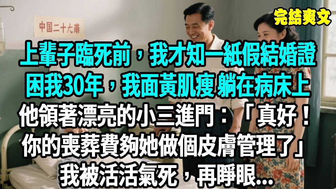 上輩子臨死前，我才知一紙假結婚證困我30年，我面黃肌瘦 躺在病床上，他領著漂亮的小三進門：你的喪葬費夠她做個皮膚管理了，再睜眼...#爽文#重生#原創