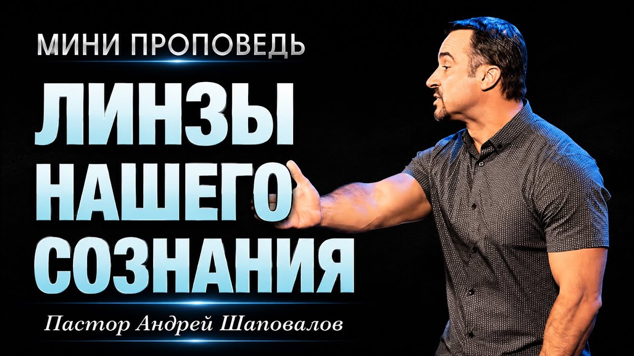 МИНИ-ПРОПОВЕДЬ «Линзы нашего сознания» Пастор Андрей Шаповалов