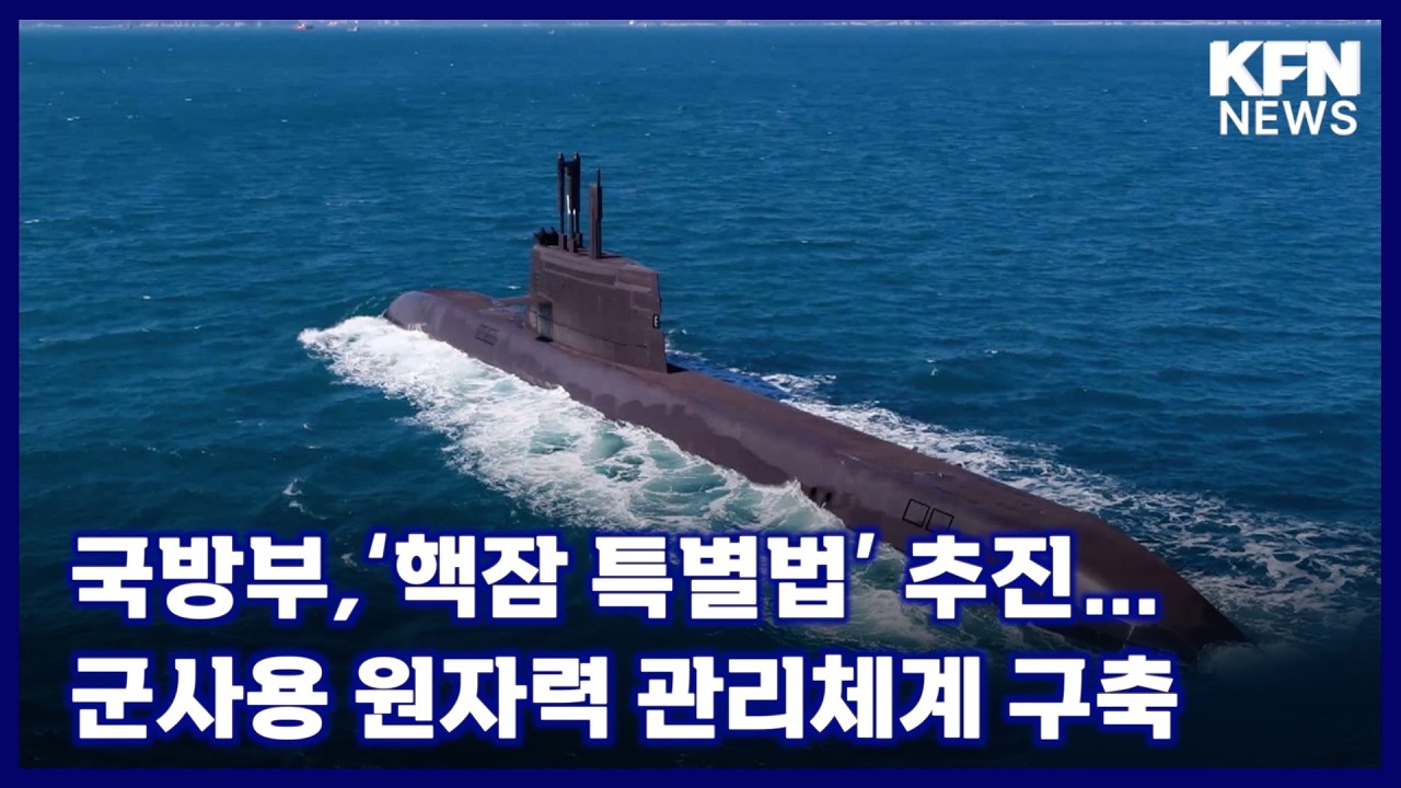 국방부,&lsquo;핵잠 특별법&rsquo; 추진&hellip;군사용 원자력 관리체계 구축 [국방홍보원 KFN뉴스]