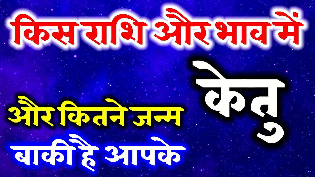 किस राशि और भाव में है केतु । और कितने जन्म लेना बाकी हैं आपके ? पूर्वजन्म । अगला जन्म।