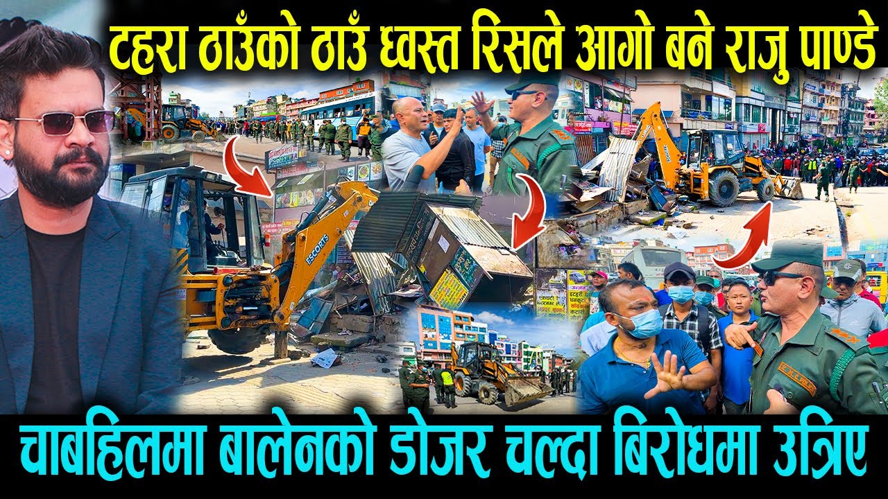 चाबहिलमा Balenको डोजर चल्दा बिरोधमा उत्रिए ! टहरा ठाउँको ठाउँ ध्वस्त, रिसले आगो बने राजु पाण्डे !