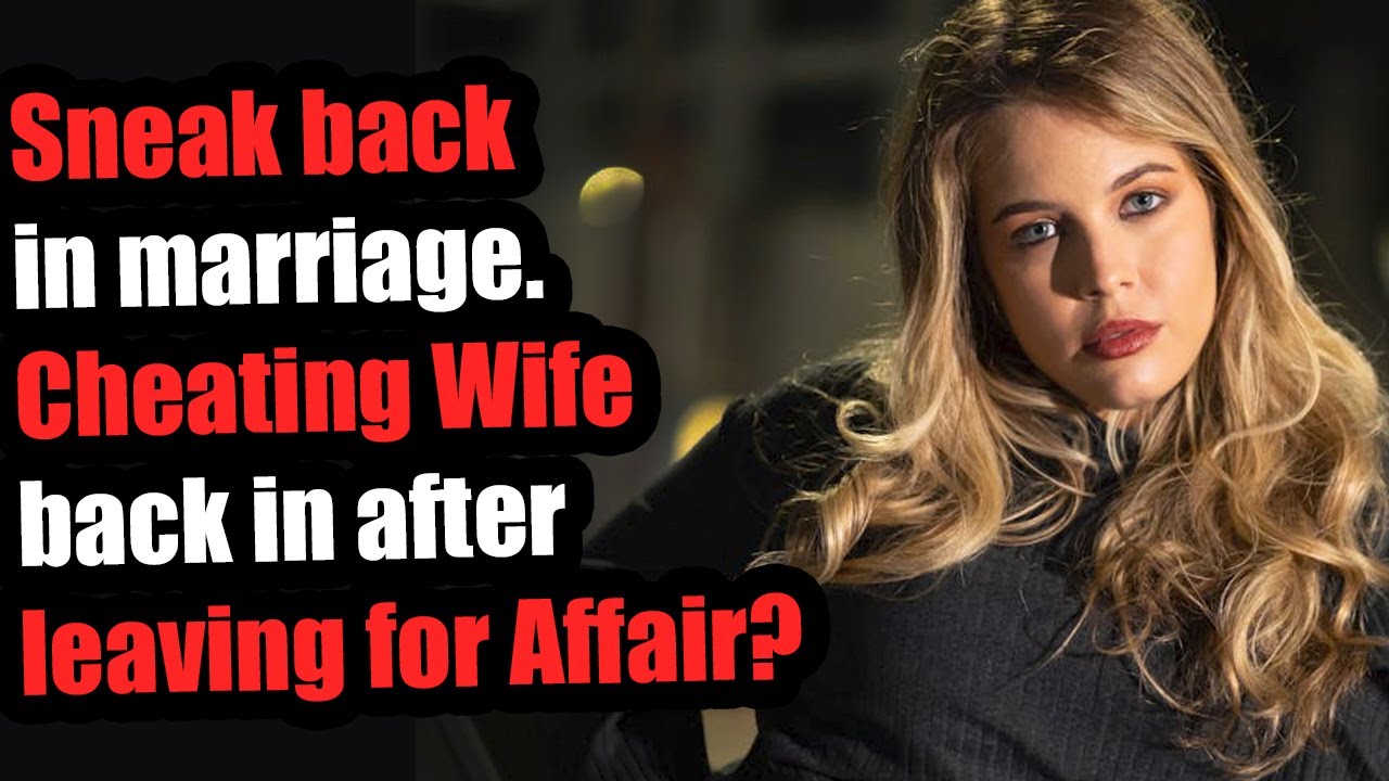 Sneak back in marriage. Cheating Wife back in after leaving for Affair?