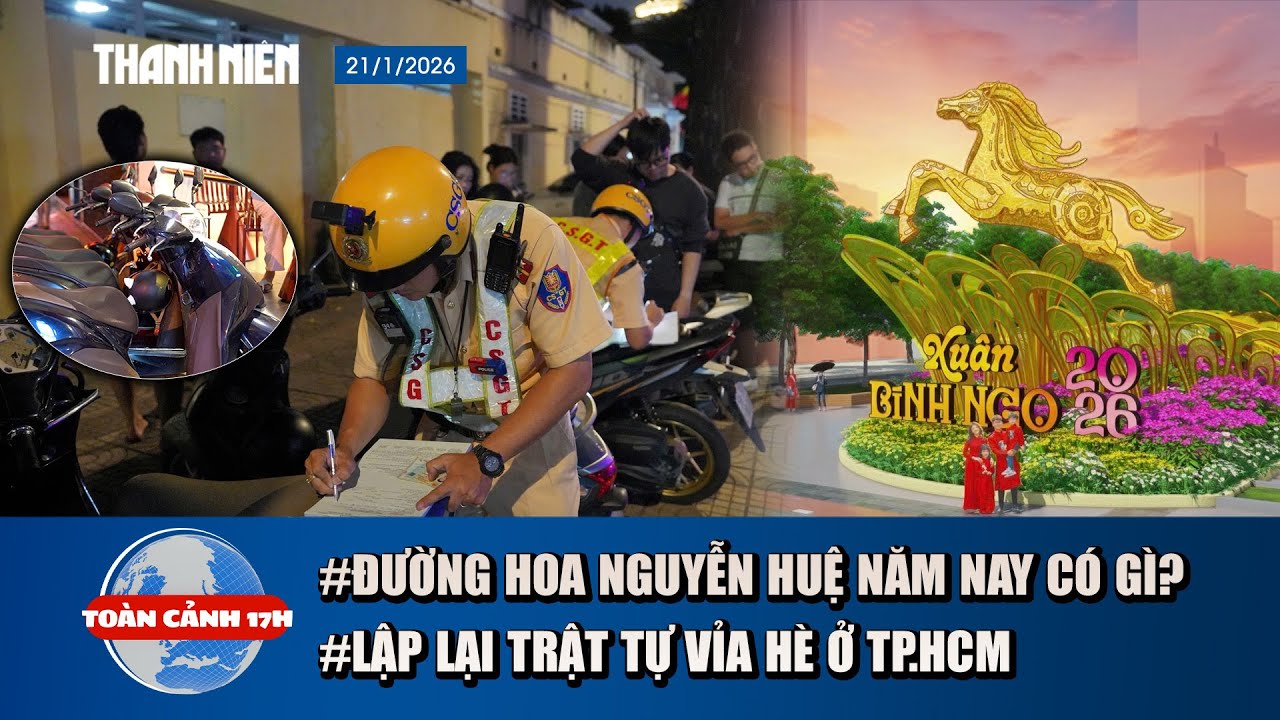 TOÀN CẢNH 17H 21/1: Điều chưa từng có ở Đường hoa Nguyễn Huệ| TP.HCM tiếp tục lập lại trật tự vỉa hè
