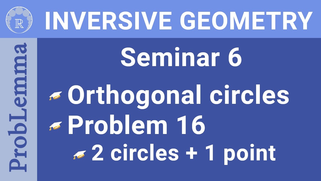 IGRP Episode 15 Seminar 6. Problem 16. Orthogonal Circles: two circles and one point