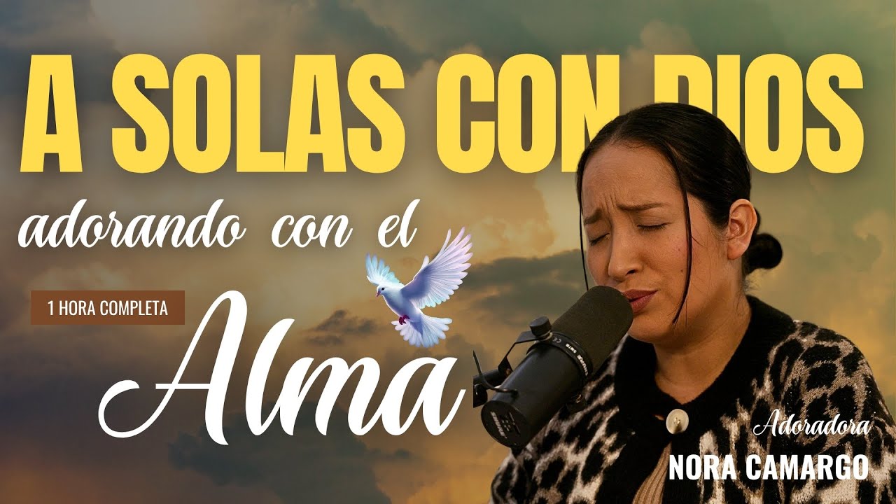 TIEMPO DE ADORACIÓN PARA ESTAR A SOLAS CON DIOS | Adoraciones en Espíritu | Nora Camargo