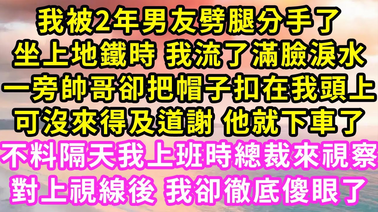 我被2年男友劈腿分手了，坐上地鐵時 我流了滿臉淚水，一旁帥哥卻把帽子扣在我頭上，可沒來得及道謝 他就下車了！不料隔天我上班時總裁來視察，對上視線後 我卻徹底傻眼了#甜寵#灰姑娘#霸道總裁#愛情#婚姻