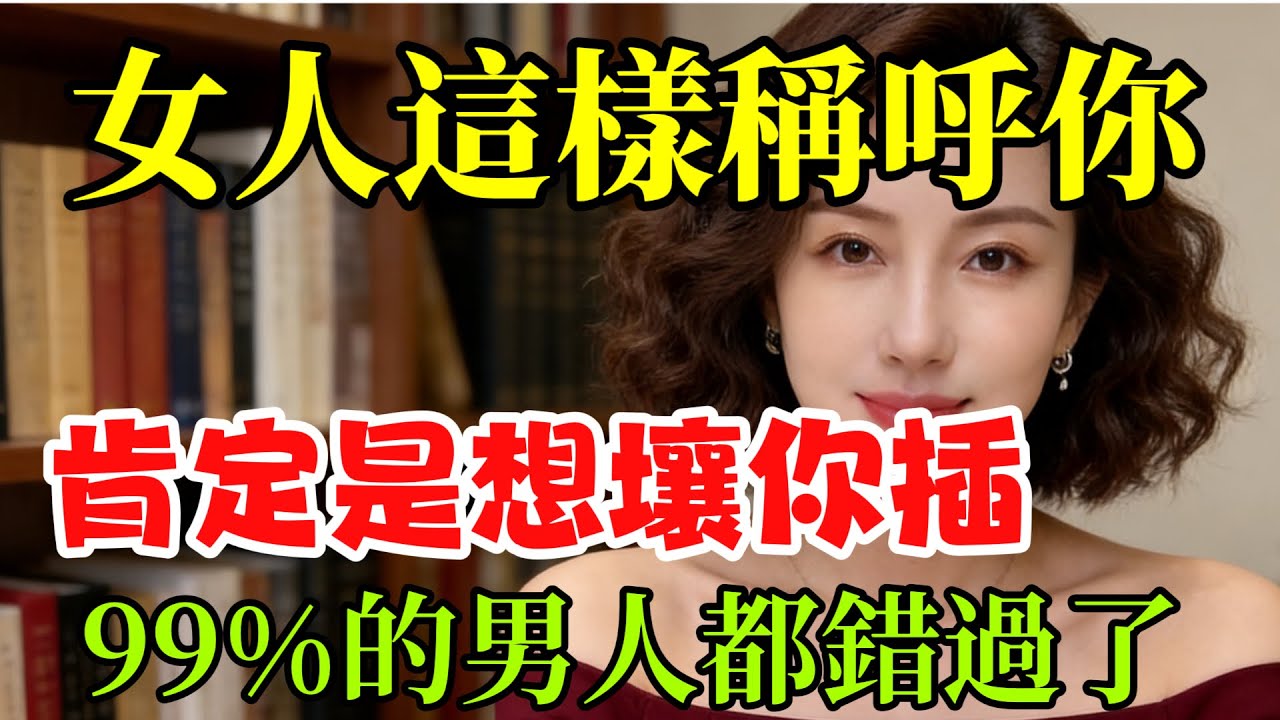 女人用这几种方式称呼你，八成是想“献身”给你！老实人别傻傻不懂！#情感 #两性#信号 #分享 #男女相處 #男女行動 #感情 #情感