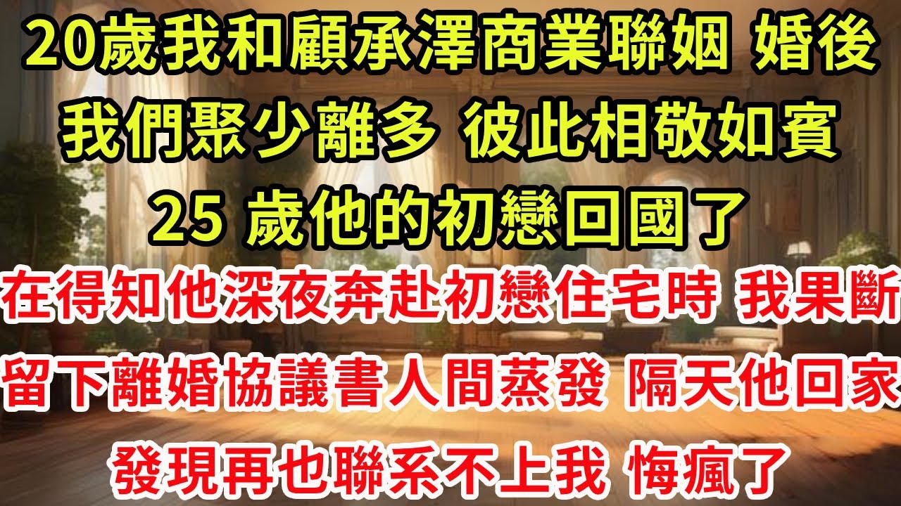 20歲我和顧承澤商業聯姻。婚後，我們聚少離多，彼此相敬如賓。25 歲他的初戀回國了。在得知他深夜奔赴初戀住宅時，我果斷留下離婚協議書人間蒸發。隔天他回家，發現再也聯系不上我，悔瘋了